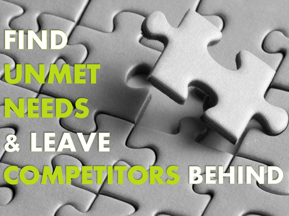 Find Unmet Needs & Leave Competitors Behind